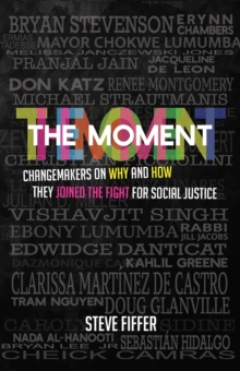 The Moment : Changemakers on Why and How They Joined the Fight for Social Justice