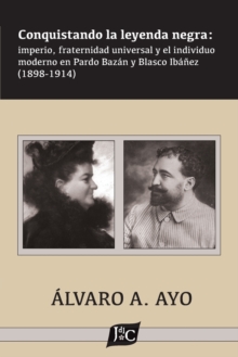 Conquistando la leyenda negra : imperio, fraternidad universal y el individuo moderno en Pardo Bazan y Blasco Ibanez (1898-1914)