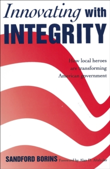 Innovating with Integrity : How Local Heroes Are Transforming American Government