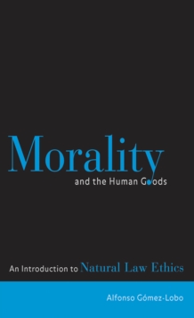 Morality and the Human Goods : An Introduction to Natural Law Ethics