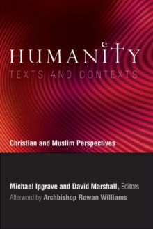 Humanity: Texts and Contexts : Christian and Muslim Perspectives