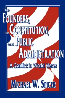 The Founders, the Constitution, and Public Administration : A Conflict in World Views