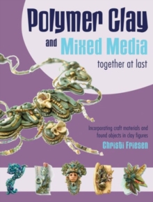 Polymer Clay and Mixed Media-- Together at Last : Incorporating Craft Materials and Found Objects in Clay Figures, Paperback Book Polymer Clay and Mixed Media-- Together at Last : Incorporating Craft Materials and Found Objects in Clay Figures, Paperback Book