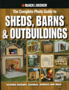 The Complete Photo Guide to Sheds, Barns & Outbuildings (Black & Decker) : Includes Garages, Gazebos, Shelters and More, Paperback Book The Complete Photo Guide to Sheds, Barns & Outbuildings (Black & Decker) : Includes Garages, Gazebos, Shelters and More, Paperback Book