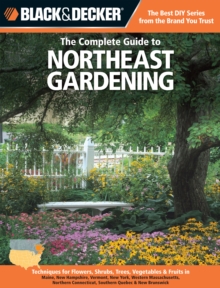 The Complete Guide to Northeast Gardening (Black & Decker) : Techniques for Growing Landscape & Garden Plants in Maine, New Hampshire, Vermont, New York, Western Massachusetts, Northern Connecticut, S, Paperback Book The Complete Guide to Northeast Gardening (Black & Decker) : Techniques for Growing Landscape & Garden Plants in Maine, New Hampshire, Vermont, New York, Western Massachusetts, Northern Connecticut, S, Paperback Book
