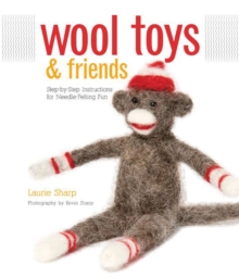 Wool Toys and Friends : Step-By-Step Instructions for Needle-Felting Fun, Paperback / softback Book Wool Toys and Friends : Step-By-Step Instructions for Needle-Felting Fun, Paperback / softback Book