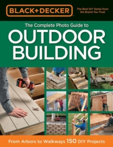 Black & Decker The Complete Photo Guide to Outdoor Building : From Arbors to Walkways: 150 DIY Projects, Paperback / softback Book Black & Decker The Complete Photo Guide to Outdoor Building : From Arbors to Walkways: 150 DIY Projects, Paperback / softback Book