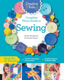 Creative Kids Complete Photo Guide to Sewing : Family Fun for Everyone - Terrific Technique Instructions - Playful Projects to Build Skills, Paperback / softback Book Creative Kids Complete Photo Guide to Sewing : Family Fun for Everyone - Terrific Technique Instructions - Playful Projects to Build Skills, Paperback / softback Book