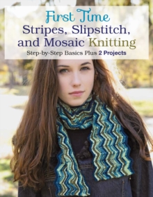 First Time Stripes, Slipstitch, and Mosaic Knitting : Step-By-Step Basics Plus 3 Projects, Paperback / softback Book First Time Stripes, Slipstitch, and Mosaic Knitting : Step-By-Step Basics Plus 3 Projects, Paperback / softback Book