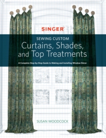 Singer(R) Sewing Custom Curtains, Shades, and Top Treatments : A Complete Step-by-Step Guide to Making and Installing Window Decor, Paperback Book Singer(R) Sewing Custom Curtains, Shades, and Top Treatments : A Complete Step-by-Step Guide to Making and Installing Window Decor, Paperback Book