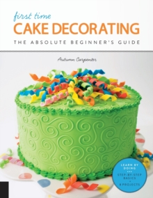 First Time Cake Decorating : The Absolute Beginner's Guide - Learn by Doing * Step-by-Step Basics + Projects, Paperback / softback Book First Time Cake Decorating : The Absolute Beginner's Guide - Learn by Doing * Step-by-Step Basics + Projects, Paperback / softback Book