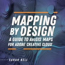 Mapping by Design : A Guide to ArcGIS Maps for Adobe Creative Cloud