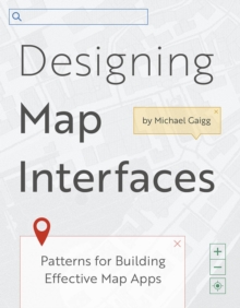 Designing Map Interfaces : Patterns for Building Effective Map Apps