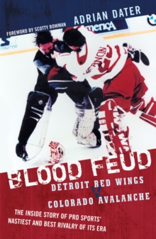 Blood Feud : Detroit Red Wings v. Colorado Avalanche: The Inside Story of Pro Sports' Nastiest and Best Rivalry of Its Era