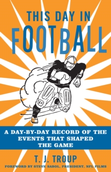 This Day in Football : A Day-By-Day Record of the Events That Shaped the Game