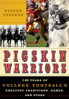 Pigskin Warriors : 140 Years of College Football's Greatest Traditions, Games, and Stars