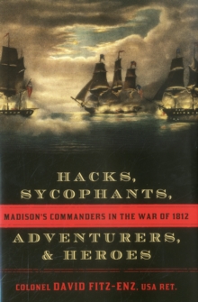 Hacks, Sycophants, Adventurers, and Heroes : Madison's Commanders in the War of 1812, Hardback Book Hacks, Sycophants, Adventurers, and Heroes : Madison's Commanders in the War of 1812, Hardback Book