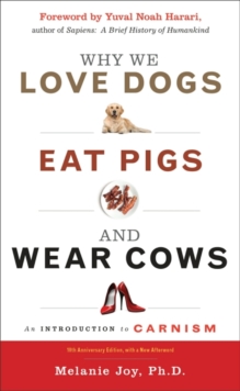 Why We Love Dogs, Eat Pigs and Wear Cows : An Introduction to Carnism 10th Anniversary Edition, with a New Afterword