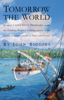 Tomorrow the World : In which Cadet Otto Prohaska Carries the Habsburg Empire's Civilizing Mission to the Entirely Unreceptive Peoples of Africa and Oceania, Paperback / softback Book Tomorrow the World : In which Cadet Otto Prohaska Carries the Habsburg Empire's Civilizing Mission to the Entirely Unreceptive Peoples of Africa and Oceania, Paperback / softback Book