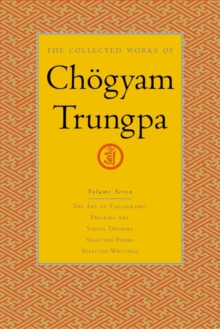 The Collected Works of Choegyam Trungpa, Volume 7 : The Art of Calligraphy (excerpts)-Dharma Art-Visual Dharma (excerpts)-Selected Poems-Selected Writings