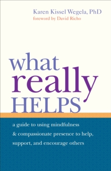 What Really Helps : Using Mindfulness and Compassionate Presence to Help, Support, and Encourage Others