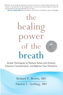 The Healing Power of the Breath : Simple Techniques to Reduce Stress and Anxiety, Enhance Concentration, and Balance Your Emotions