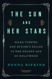 The Sun And Her Stars : Salka Viertel and Hitler's Exiles in the Golden Age of Hollywood