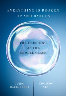 Everything Is Broken Up And Dances : The Crushing of the Middle Class, Paperback Book Everything Is Broken Up And Dances : The Crushing of the Middle Class, Paperback Book