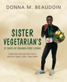 Sister Vegetarian's 31 Days of Drama-Free Living : Exercises and Recipes for a Healthy Mind, Body, and Spirit, Paperback / softback Book Sister Vegetarian's 31 Days of Drama-Free Living : Exercises and Recipes for a Healthy Mind, Body, and Spirit, Paperback / softback Book