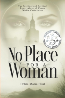 No Place for a Woman : The Spiritual and Political Power Abuse of Women within Catholicism