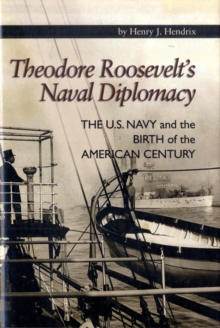 Theodore Roosevelt's Naval Diplomacy : The U.S. Navy and the Birth of the American Century, Hardback Book Theodore Roosevelt's Naval Diplomacy : The U.S. Navy and the Birth of the American Century, Hardback Book