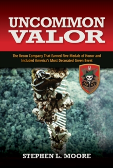 Uncommon Valor : The Recon Company that Earned Five Medals of Honor and Included America's Most Decorated Green Beret, Hardback Book Uncommon Valor : The Recon Company that Earned Five Medals of Honor and Included America's Most Decorated Green Beret, Hardback Book