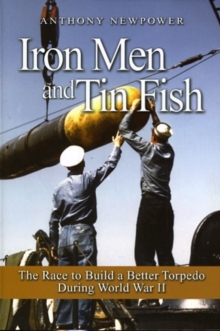 Iron Men and Tin Fish : The Race to Build a Better Torpedo During World War II, Paperback / softback Book Iron Men and Tin Fish : The Race to Build a Better Torpedo During World War II, Paperback / softback Book