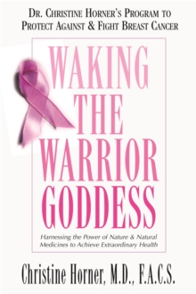 Waking the Warrior Goddess : Harnessing the Power of Nature and Natural Medicines to Achieve Extraordinary Health, Paperback / softback Book Waking the Warrior Goddess : Harnessing the Power of Nature and Natural Medicines to Achieve Extraordinary Health, Paperback / softback Book