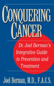 Conquering Cancer : Dr. Joel Berman's Integrative Guide to Prevention and Treatment, Paperback / softback Book Conquering Cancer : Dr. Joel Berman's Integrative Guide to Prevention and Treatment, Paperback / softback Book