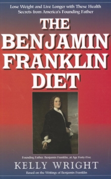 The Benjamin Franklin Diet : Lose Weight and Live Longer with These Health Secrets from America's Founding Father: Based on the Writings of Benjamin Franklin