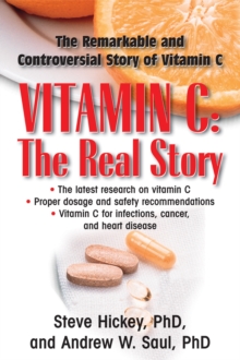 Vitamin C: The Real Story : The Remarkable and Controversial Story of Vitamin C