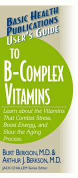 User's Guide to the B-Complex Vitamins : Learn about the Vitamins That Combat Stress, Boost Energy, and Slow the Aging Process.