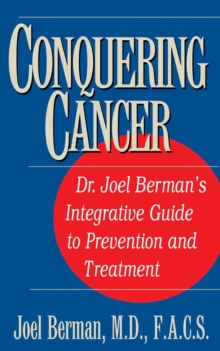 Conquering Cancer : Dr. Joel Berman's Integrative Guide to Prevention and Treatment