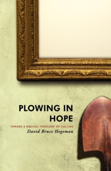 Plowing in Hope : Toward a Biblical Theology of Culture