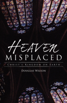 Heaven Misplaced : Christ's Kingdom On Earth