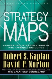 Strategy Maps : Converting Intangible Assets into Tangible Outcomes