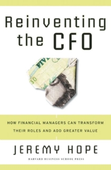 Reinventing the CFO : How Financial Managers Can Transform Their Roles And Add Greater Value