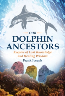 Our Dolphin Ancestors : Keepers of Lost Knowledge and Healing Wisdom