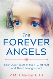 The Forever Angels : Near-Death Experiences in Childhood and Their Lifelong Impact