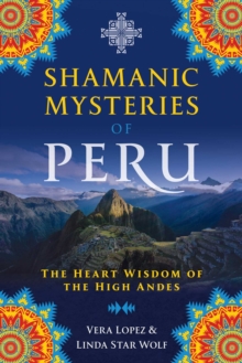 Shamanic Mysteries of Peru : The Heart Wisdom of the High Andes