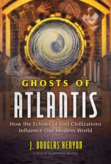 Ghosts of Atlantis : How the Echoes of Lost Civilizations Influence Our Modern World