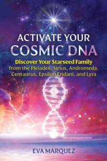 Activate Your Cosmic DNA : Discover Your Starseed Family from the Pleiades, Sirius, Andromeda, Centaurus, Epsilon Eridani, and Lyra