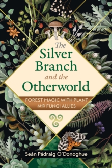 The Silver Branch and the Otherworld : Forest Magic with Plant and Fungi Allies