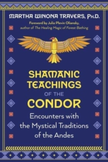 Shamanic Teachings of the Condor : Encounters with the Mystical Traditions of the Andes